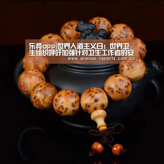 乐竞app|世界人道主义日:世界卫生组织呼吁加强针对卫生工作者的安全保护(图1) 乐竞俱乐部