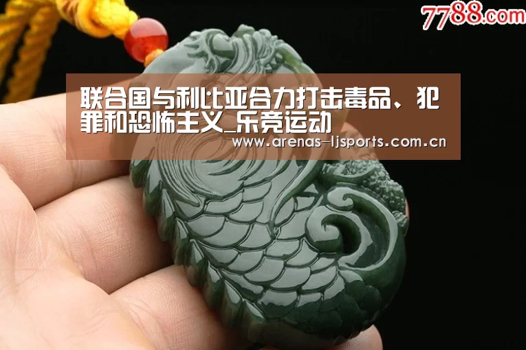 联合国与利比亚合力打击毒品、犯罪和恐怖主义_乐竞运动(图2) 乐竞app